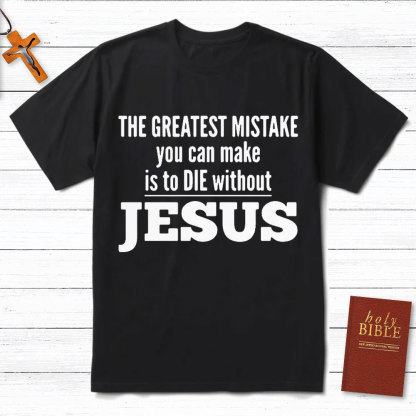 The Greatest Mistake You Can Make Is To Die Without Jesus Christian T-Shirt