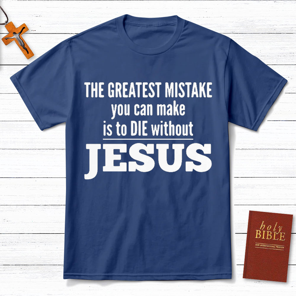 The Greatest Mistake You Can Make Is To Die Without Jesus Christian T-Shirt