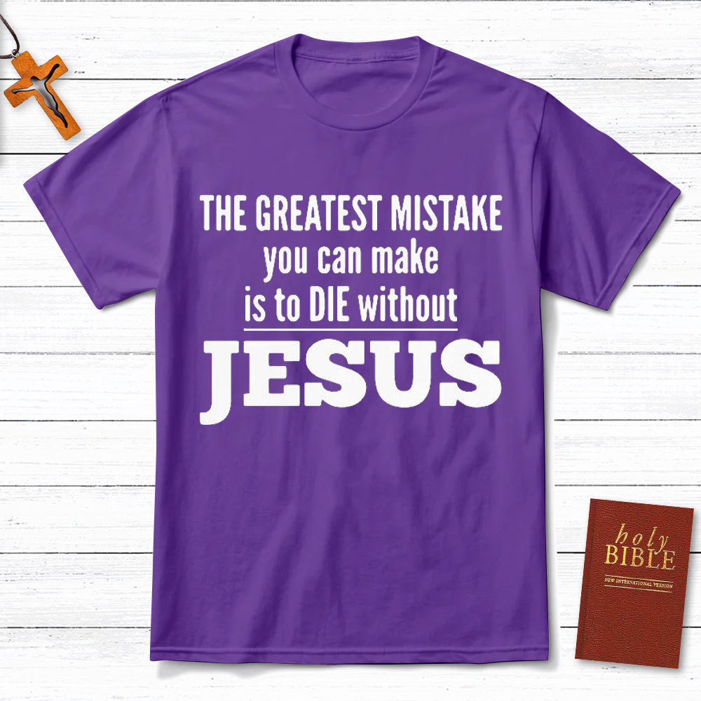 The Greatest Mistake You Can Make Is To Die Without Jesus Christian T-Shirt