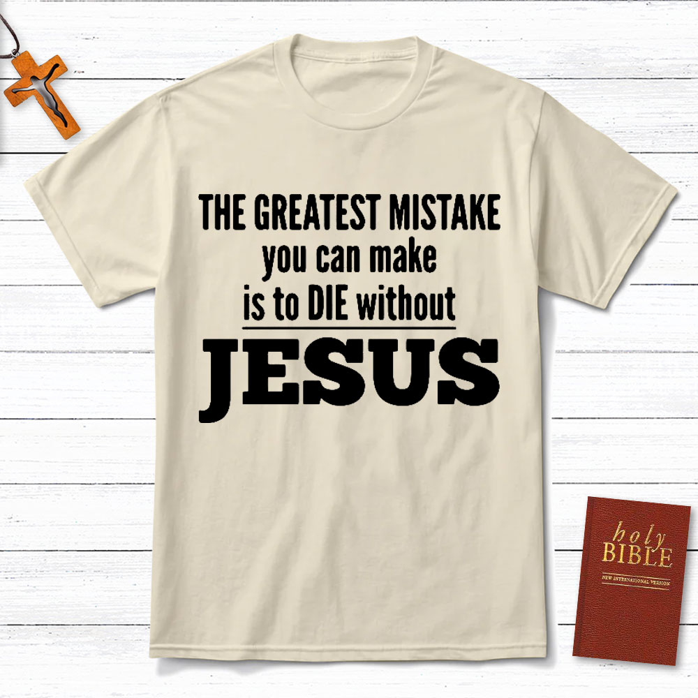 The Greatest Mistake You Can Make Is To Die Without Jesus Christian T-Shirt
