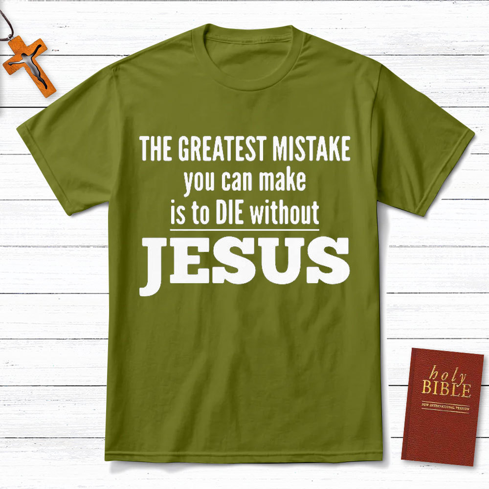 The Greatest Mistake You Can Make Is To Die Without Jesus Christian T-Shirt