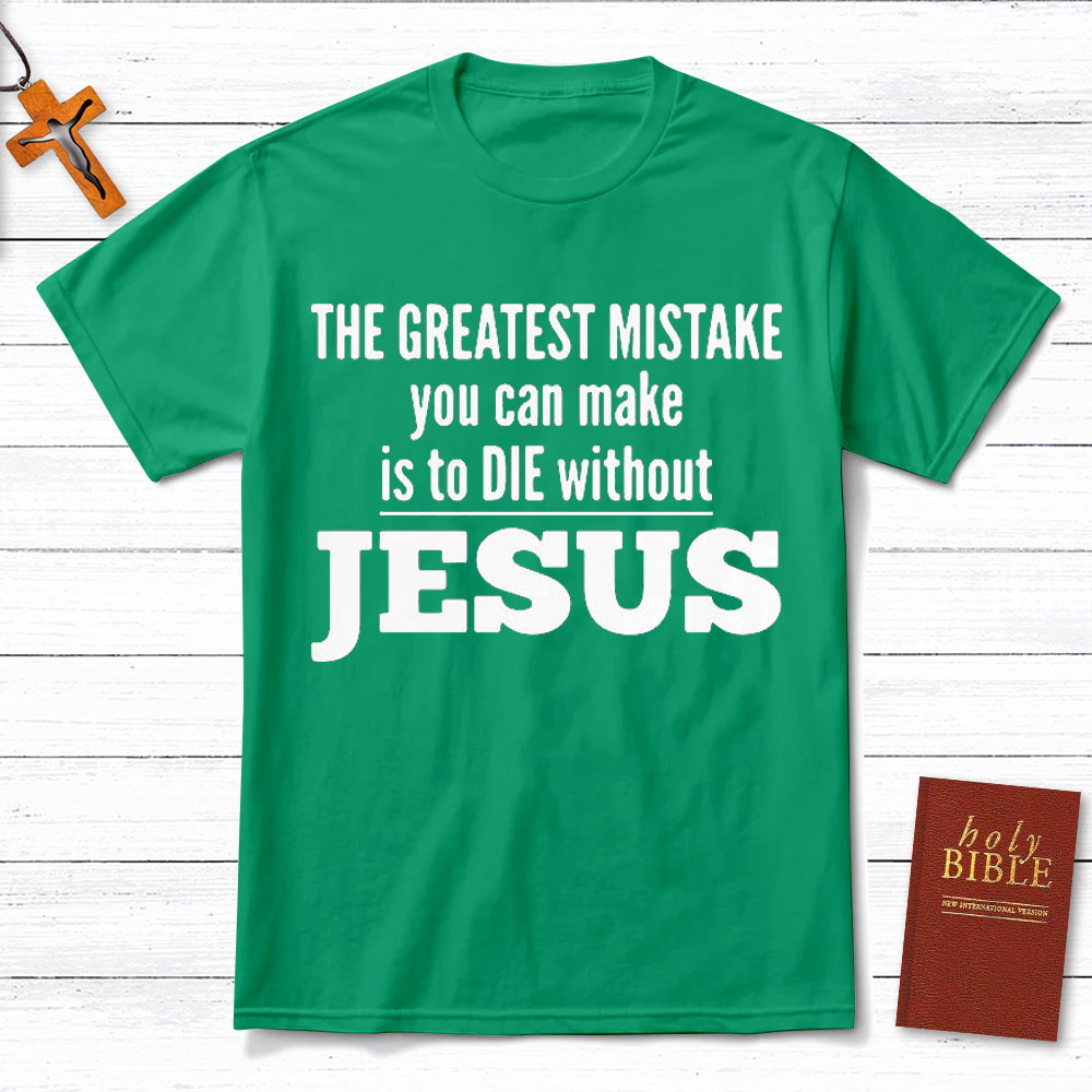 The Greatest Mistake You Can Make Is To Die Without Jesus Christian T-Shirt