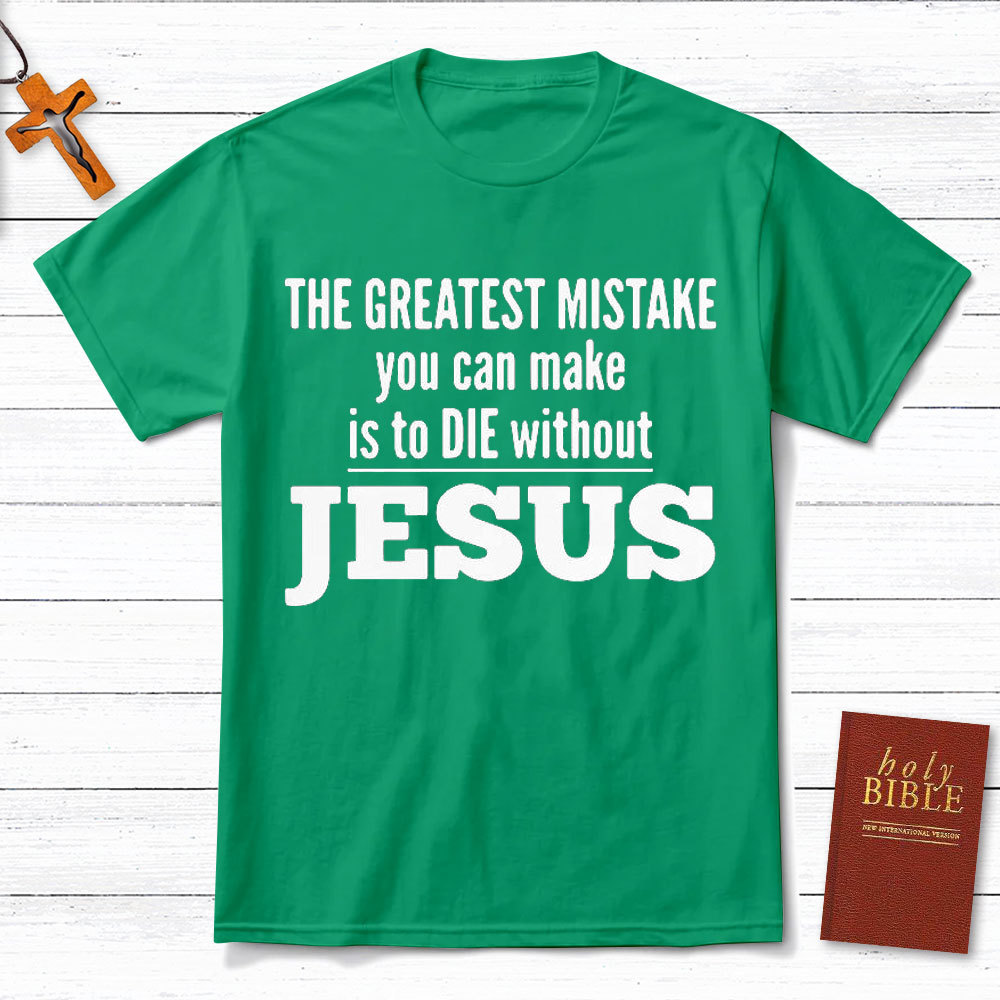 The Greatest Mistake You Can Make Is To Die Without Jesus Christian T-Shirt