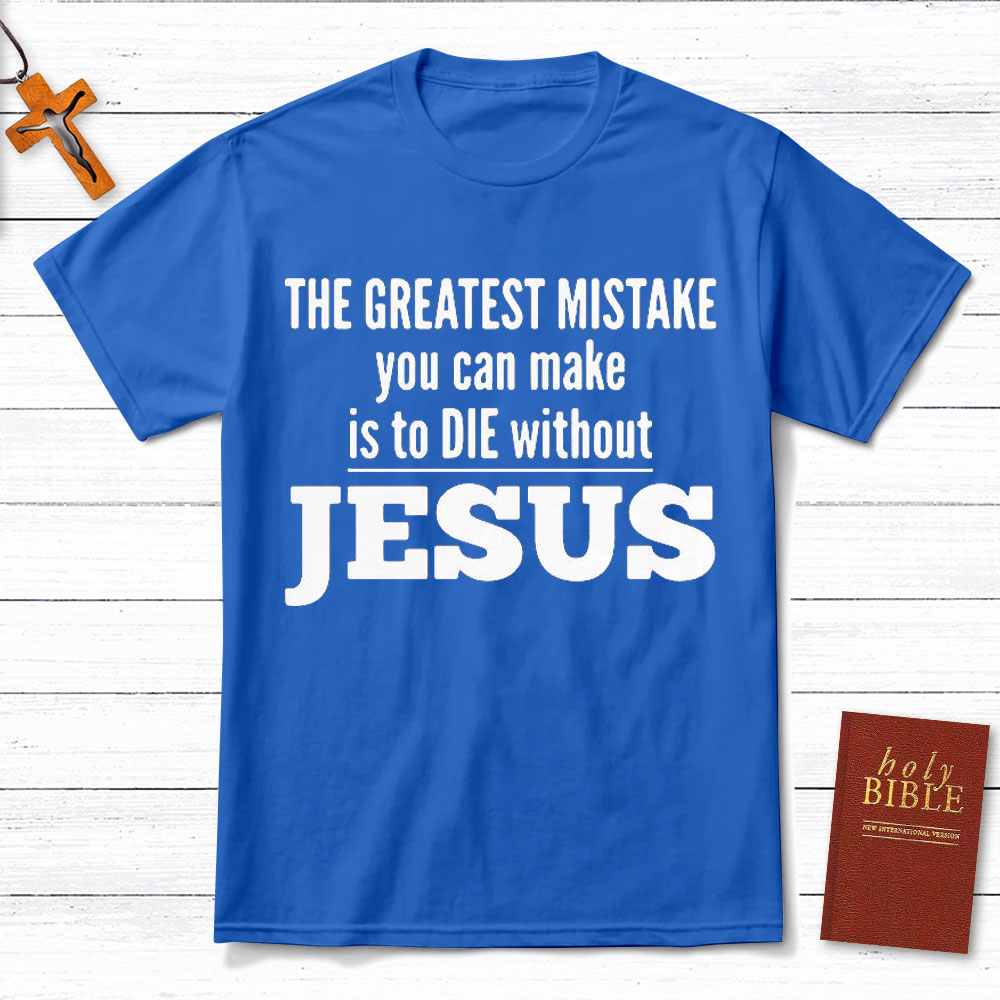 The Greatest Mistake You Can Make Is To Die Without Jesus Christian T-Shirt