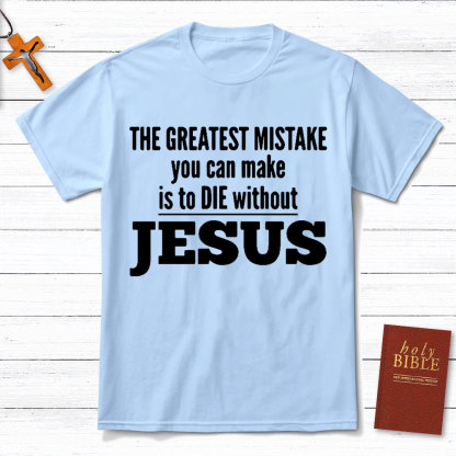 The Greatest Mistake You Can Make Is To Die Without Jesus Christian T-Shirt