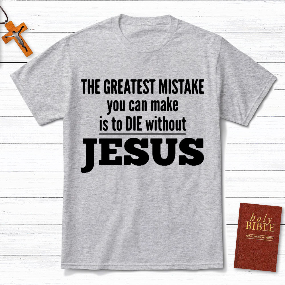 The Greatest Mistake You Can Make Is To Die Without Jesus Christian T-Shirt