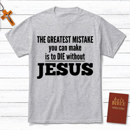 The Greatest Mistake You Can Make Is To Die Without Jesus Christian T-Shirt