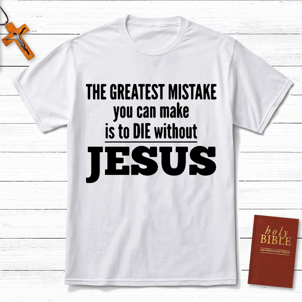 The Greatest Mistake You Can Make Is To Die Without Jesus Christian T-Shirt