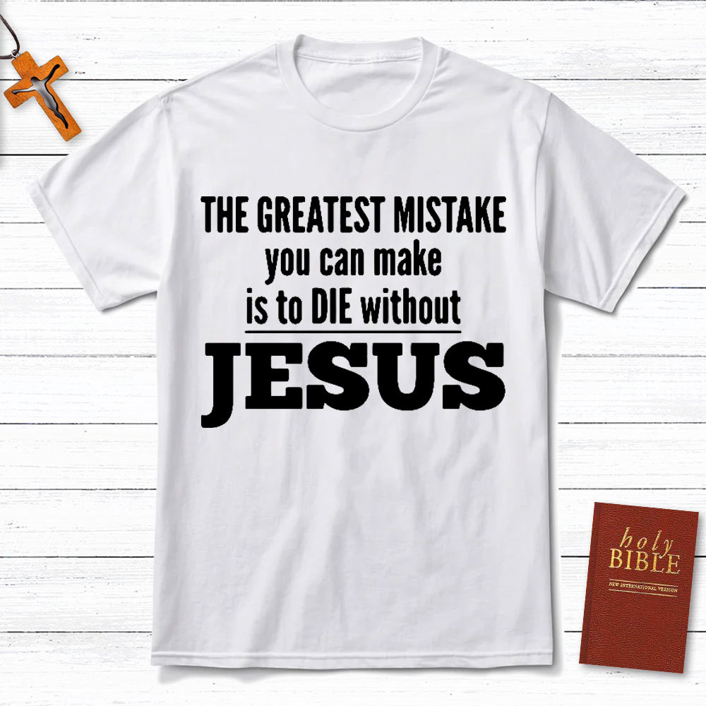 The Greatest Mistake You Can Make Is To Die Without Jesus Christian T-Shirt