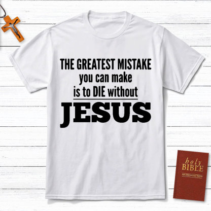 The Greatest Mistake You Can Make Is To Die Without Jesus Christian T-Shirt