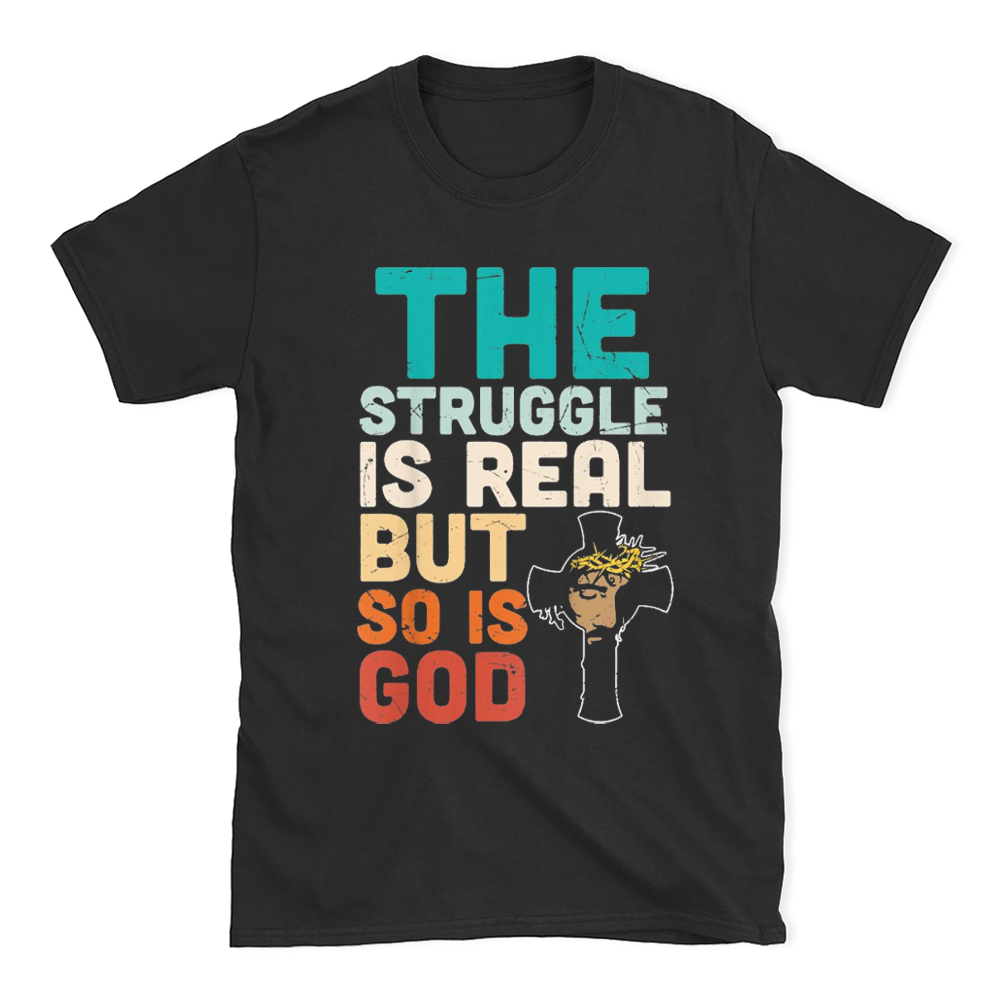 The Struggle Is Real But So Is God Christian T Shirt
