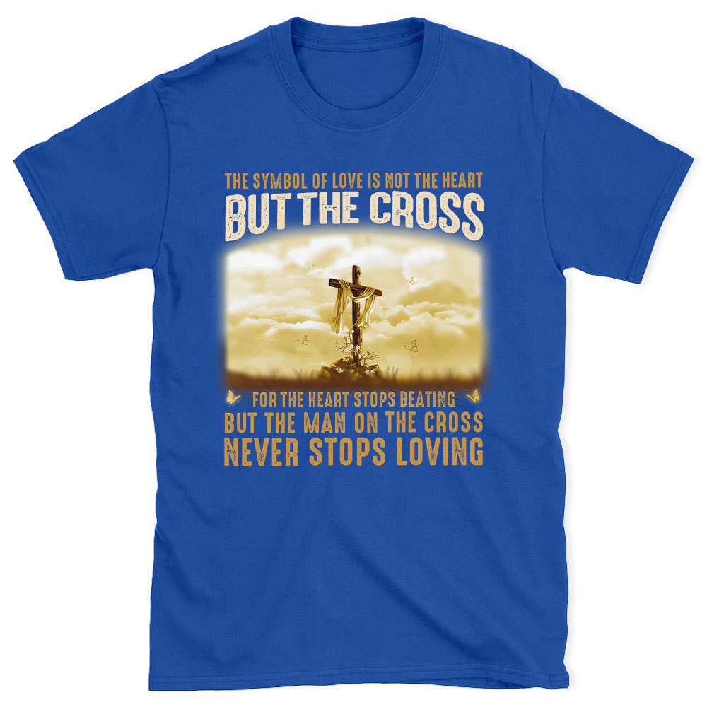 The Symbol Of Love Is Not The Heart But The Cross Christian T-Shirt