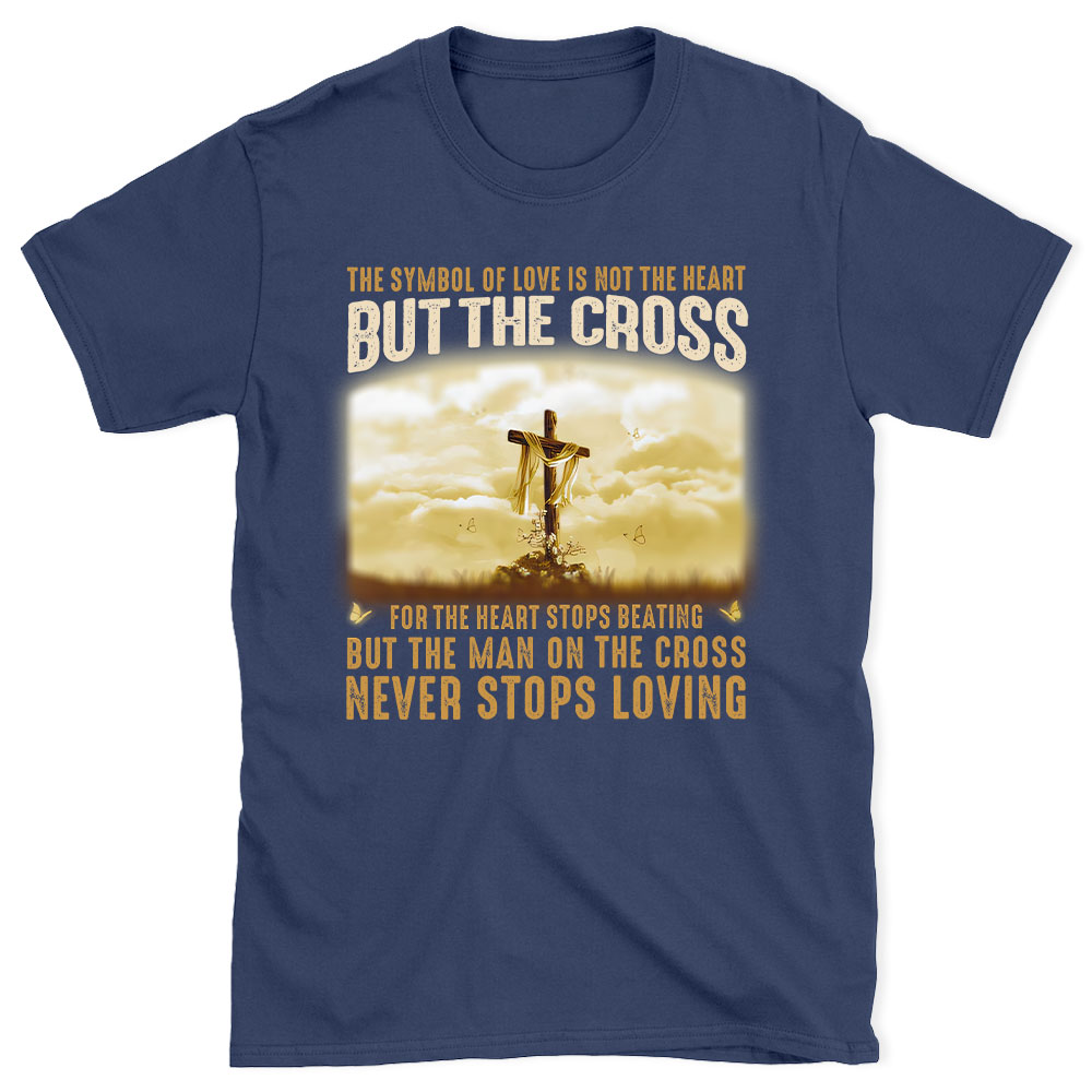 The Symbol Of Love Is Not The Heart But The Cross Christian T-Shirt