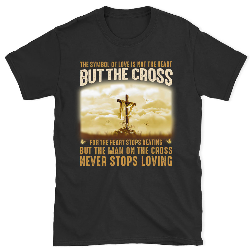 The Symbol Of Love Is Not The Heart But The Cross Christian T-Shirt