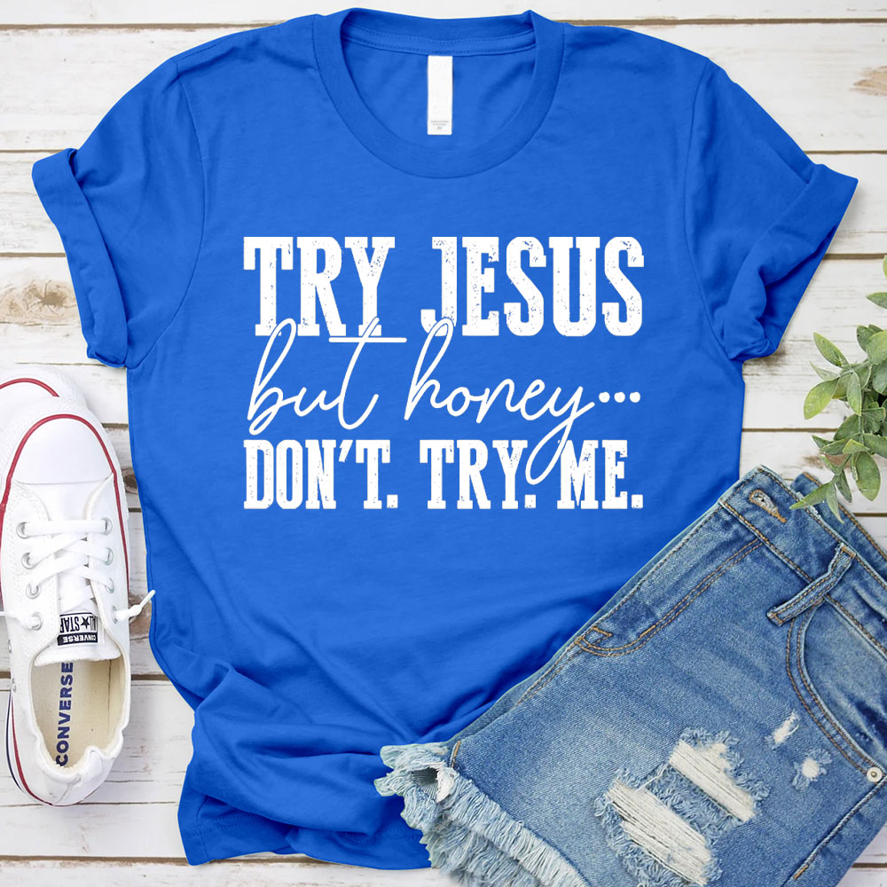 Try Jesus But Honey Don't Try Me Christian T-Shirt