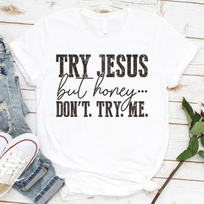 Try Jesus But Honey Don't Try Me Christian T-Shirt