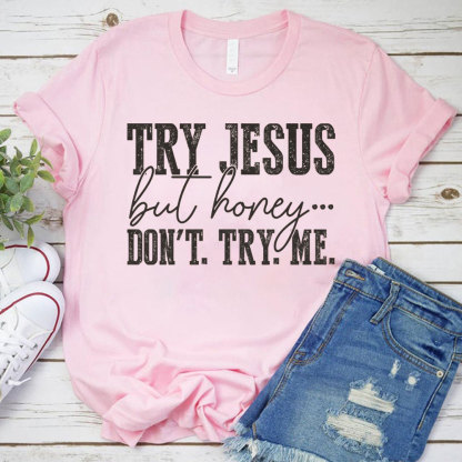 Try Jesus But Honey Don't Try Me Christian T-Shirt