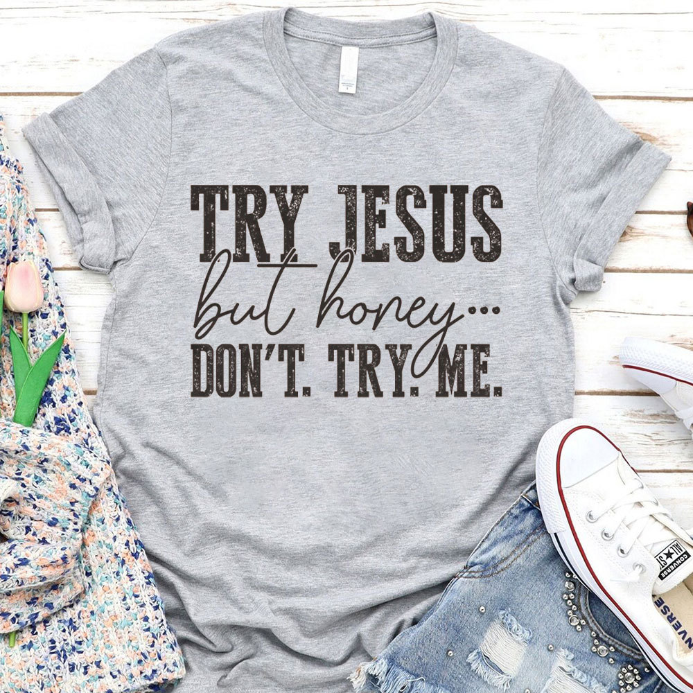 Try Jesus But Honey Don't Try Me Christian T-Shirt