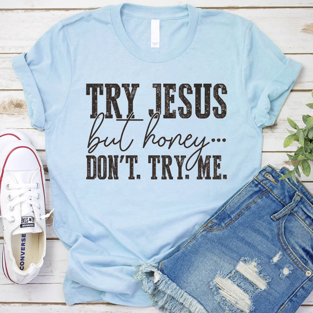 Try Jesus But Honey Don't Try Me Christian T-Shirt