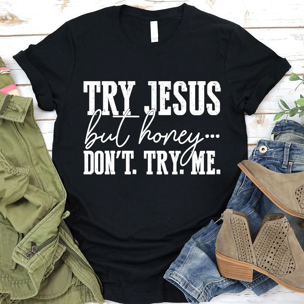 Try Jesus But Honey Don't Try Me Christian T-Shirt