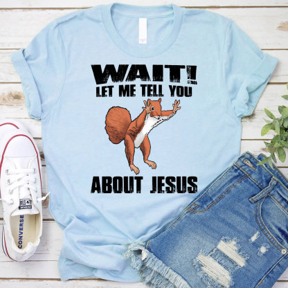 Wait ! Let Me Tell You About Jesus Christian T-Shirt