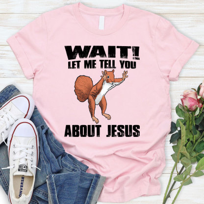 Wait ! Let Me Tell You About Jesus Christian T-Shirt