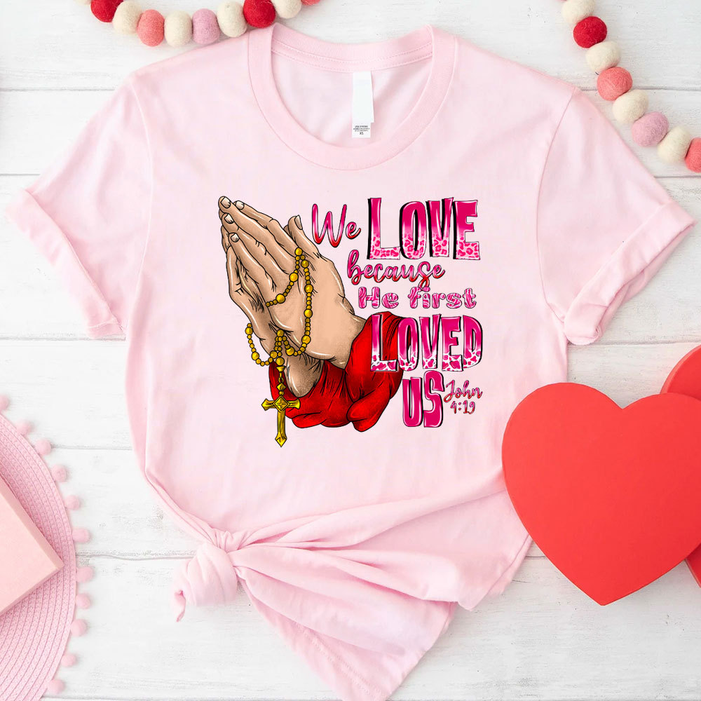 We Love Because He First Loved Us Christian T-Shirt