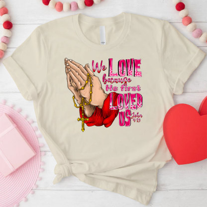 We Love Because He First Loved Us Christian T-Shirt