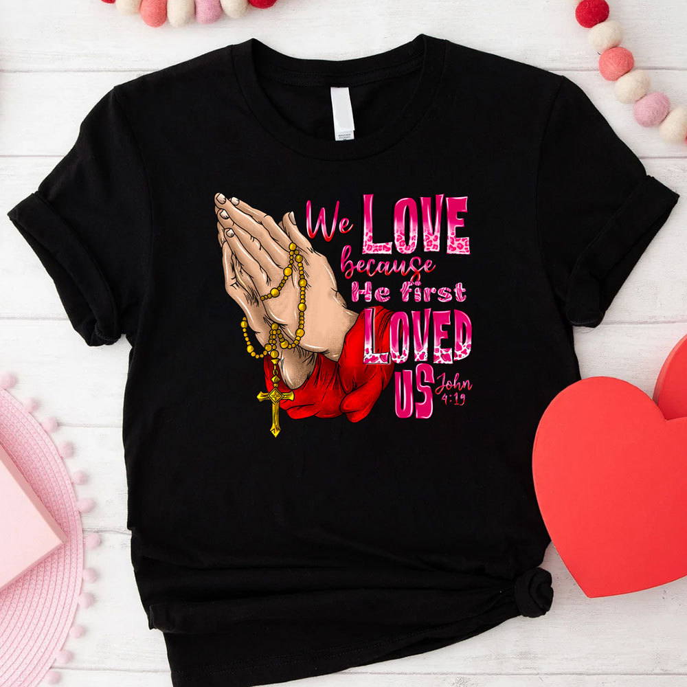 We Love Because He First Loved Us Christian T-Shirt