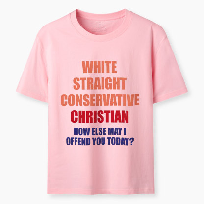 White Straight Conservative How Else Can I Offend You Christian Classic T-Shirt