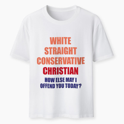 White Straight Conservative How Else Can I Offend You Christian Classic T-Shirt