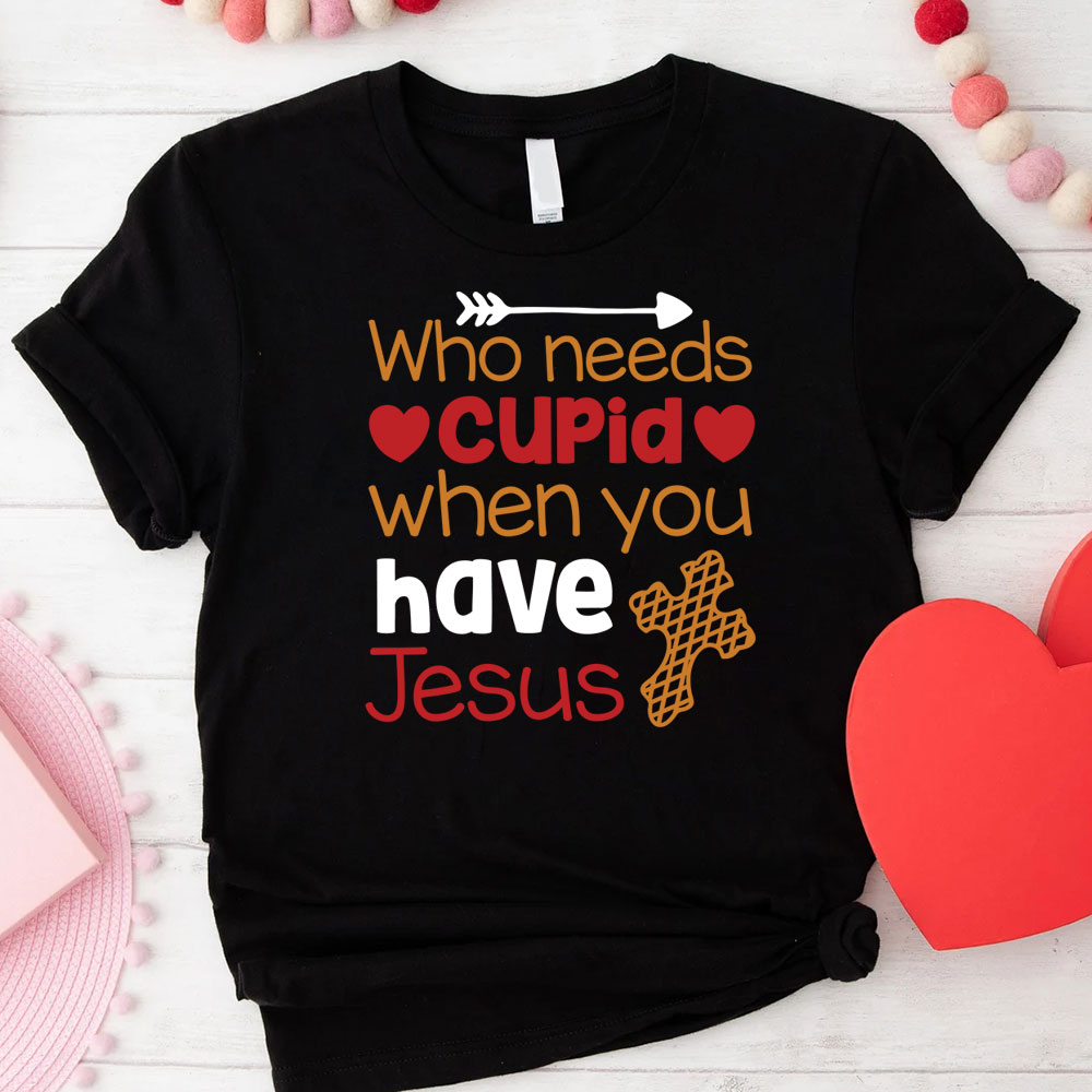 Who Need Jesus When Have Cupid Christian T-Shirt