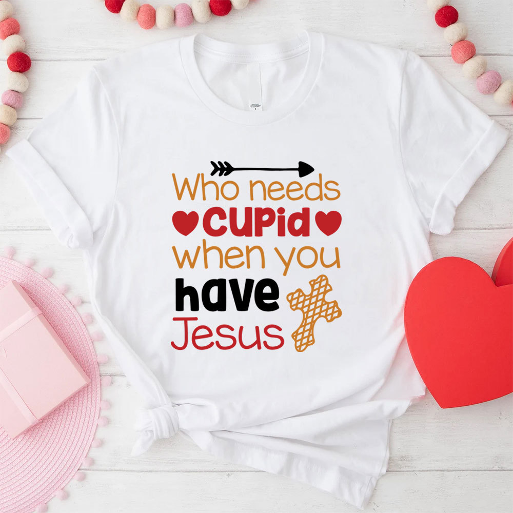 Who Need Jesus When Have Cupid Christian T-Shirt