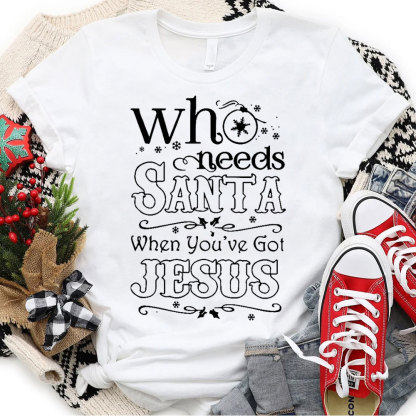Who Need Santa When You Have Got Jesus Christian Christmas T-Shirt