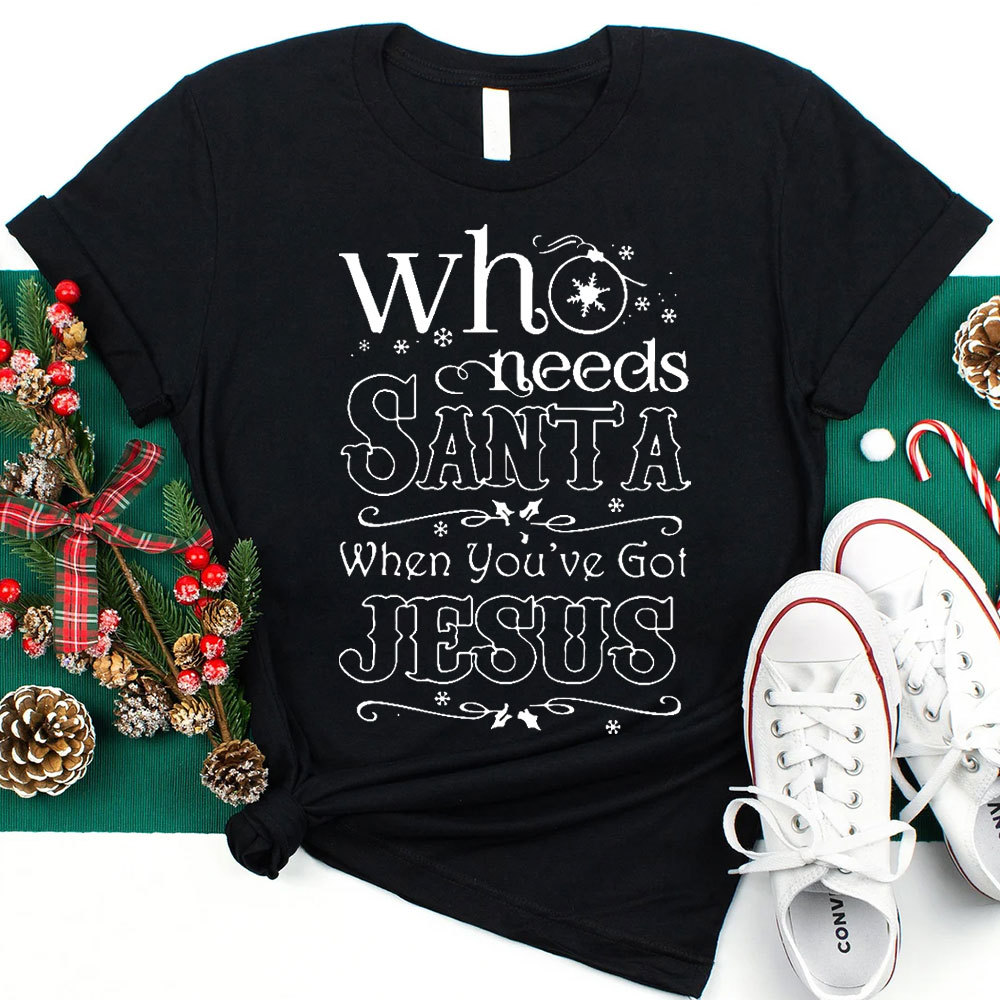Who Need Santa When You Have Got Jesus Christian Christmas T-Shirt