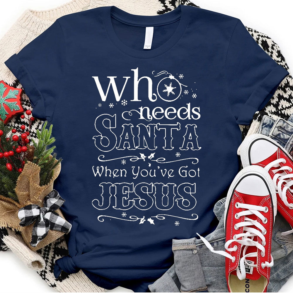 Who Need Santa When You Have Got Jesus Christian Christmas T-Shirt