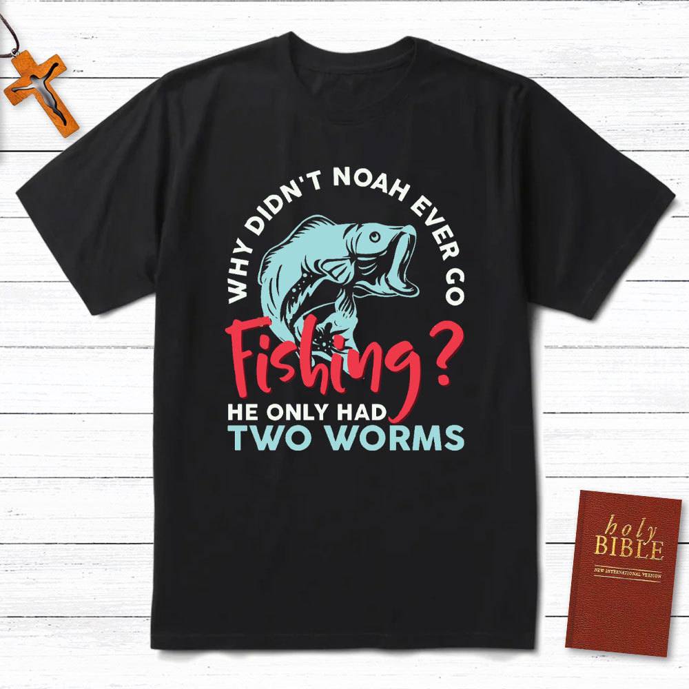 Why Did Not Noah Ever Go Fishing Christian T-Shirt