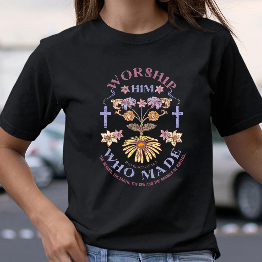 Worship Him Who Made Christian T-Shirt