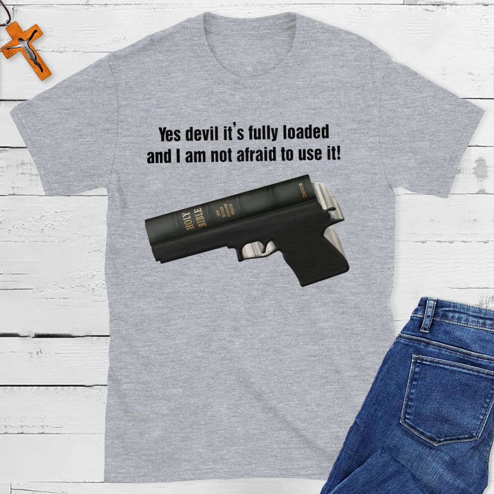 Yes Devil It Is Fully Loaded And I Am Not Afraid To Use It Christian T-Shirt