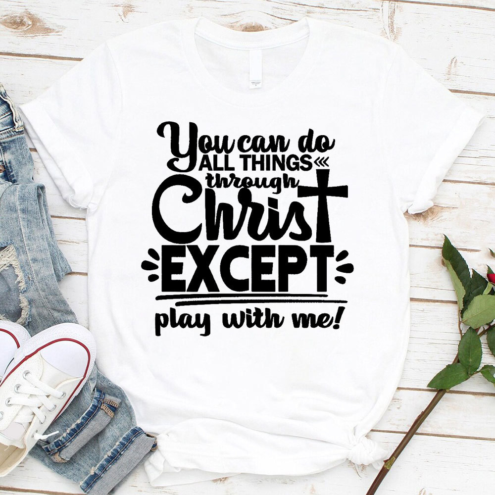 You Can Do All Things Through Christ Except Play With Me Christian T-Shirt