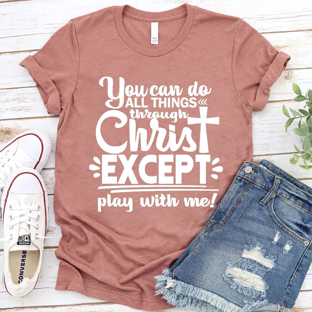 You Can Do All Things Through Christ Except Play With Me Christian T-Shirt