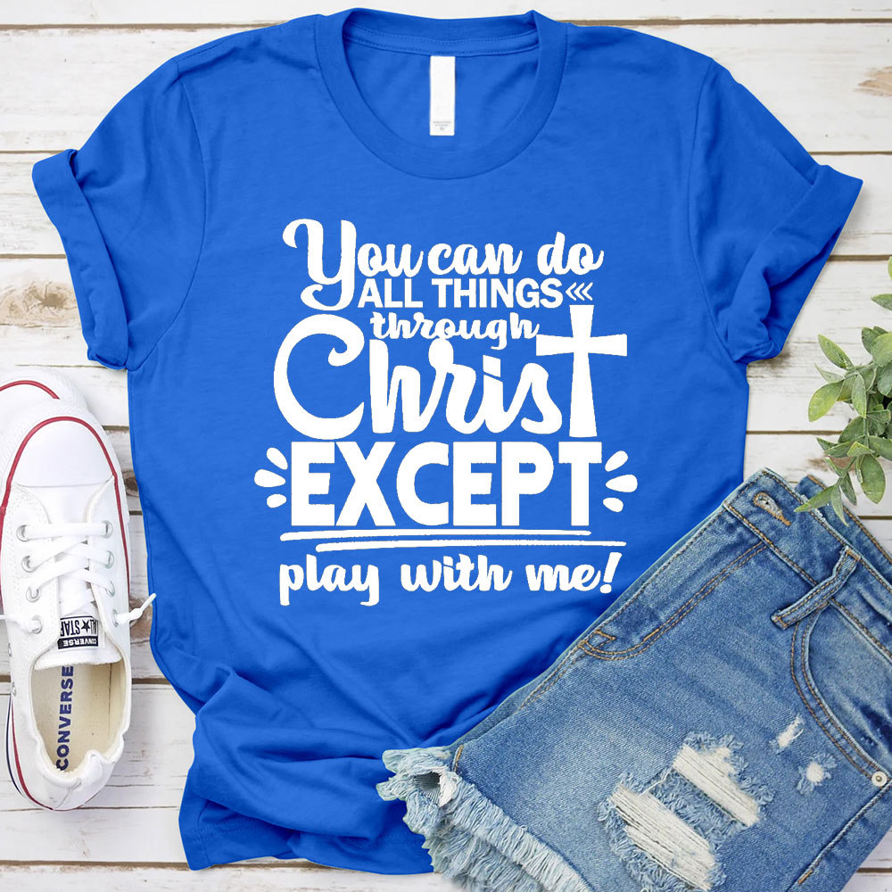 You Can Do All Things Through Christ Except Play With Me Christian T-Shirt
