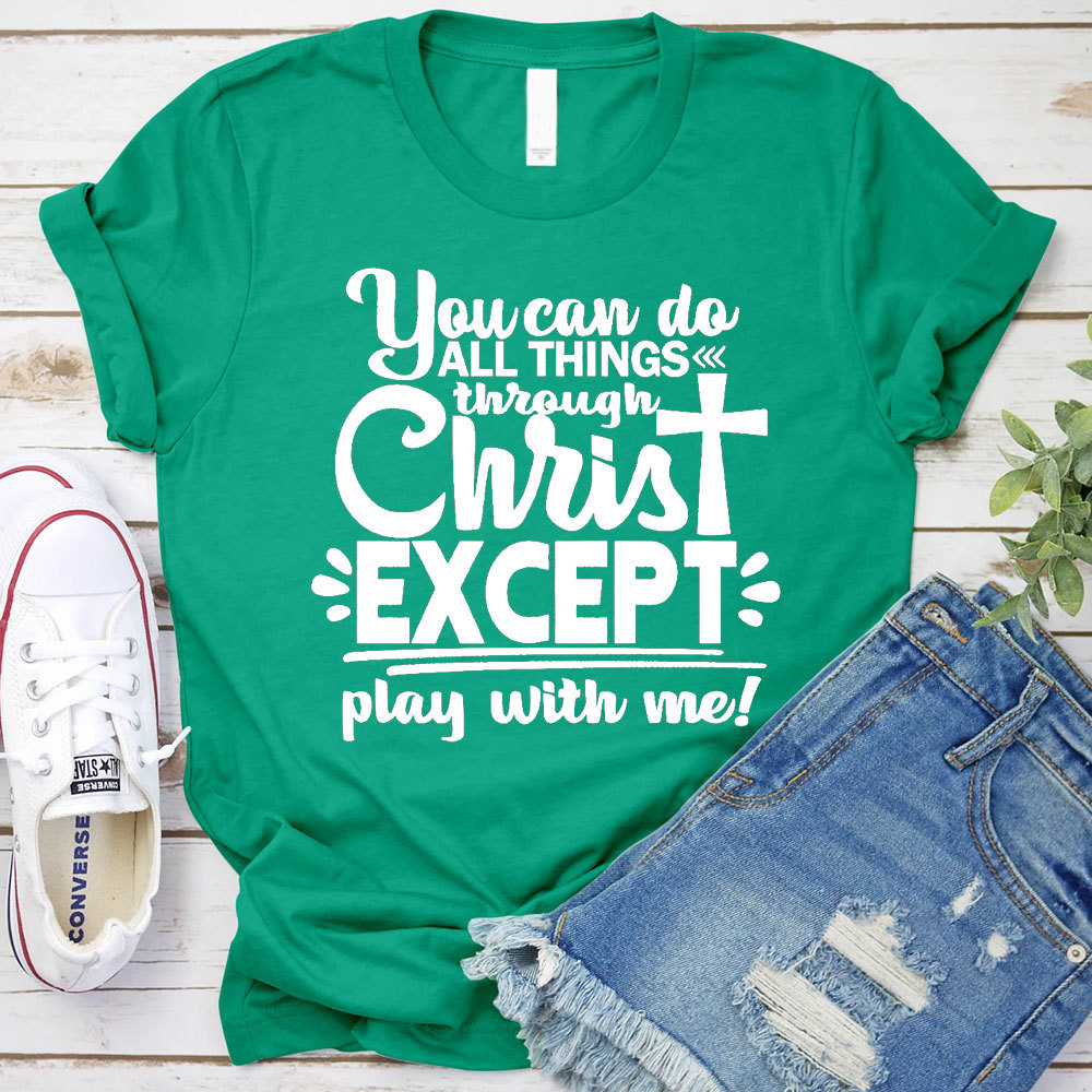 You Can Do All Things Through Christ Except Play With Me Christian T-Shirt