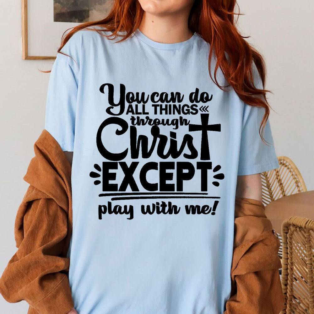 You Can Do All Things Through Christ Except Play With Me Christian T-Shirt