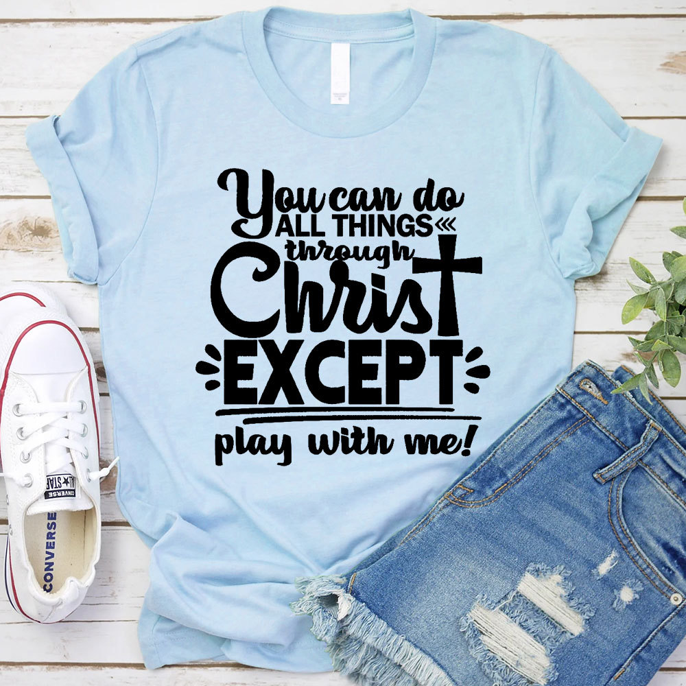 You Can Do All Things Through Christ Except Play With Me Christian T-Shirt