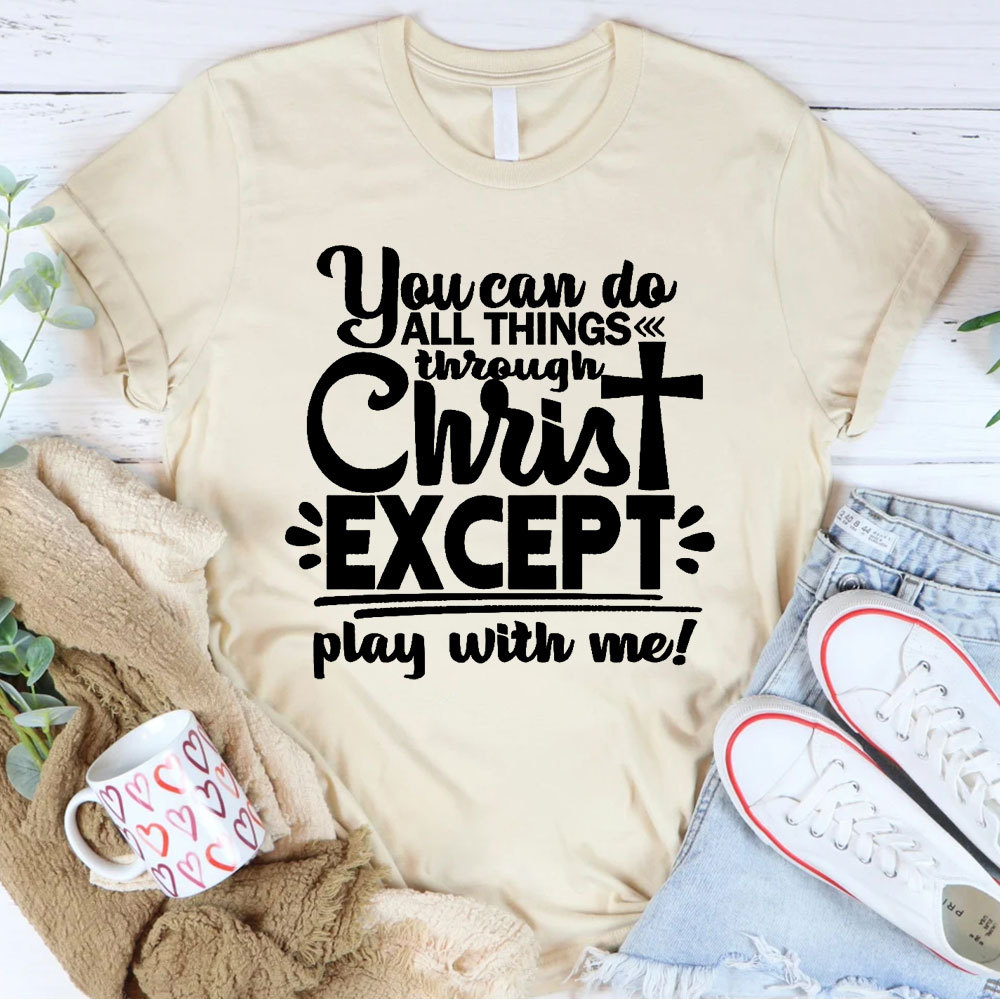 You Can Do All Things Through Christ Except Play With Me Christian T-Shirt