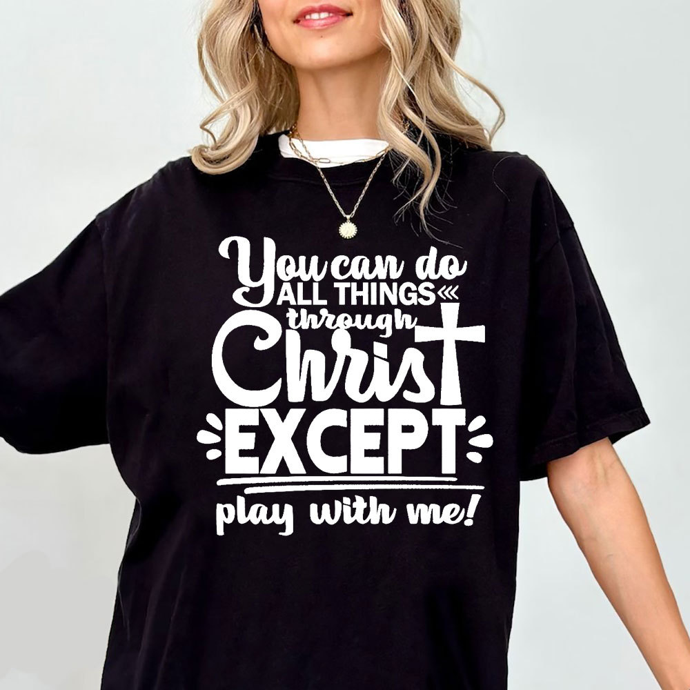 You Can Do All Things Through Christ Except Play With Me Christian T-Shirt