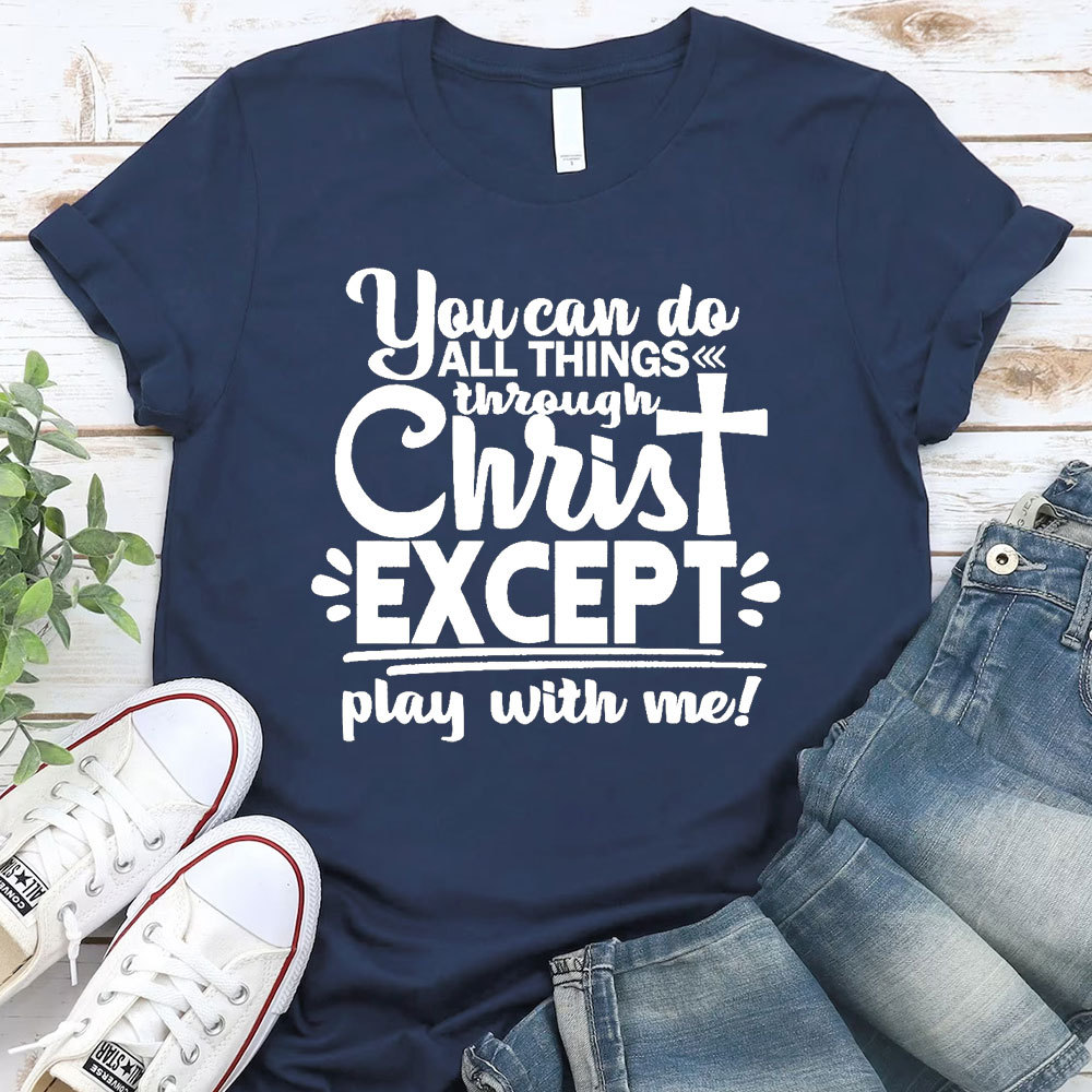 You Can Do All Things Through Christ Except Play With Me Christian T-Shirt