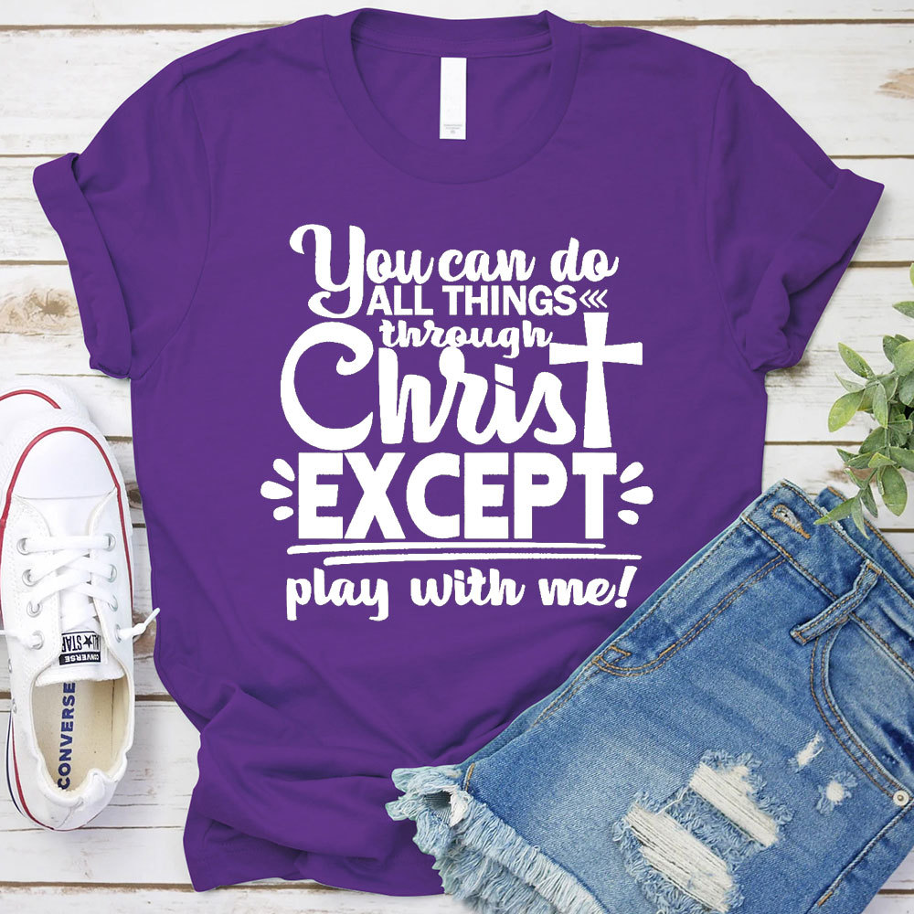 You Can Do All Things Through Christ Except Play With Me Christian T-Shirt