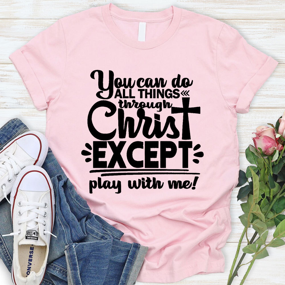 You Can Do All Things Through Christ Except Play With Me Christian T-Shirt
